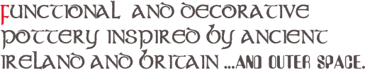 FUNCTIONAL  AND DECORATIVE POTTERY INSPIRED BY ANCIENT IRELAND AND BRITAIN ...AND OUTER SPACE.